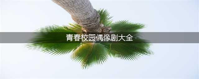 十部青春校园剧推荐，每一部都很经典，这里面有你的回忆吗？(青春校园偶像剧大全)