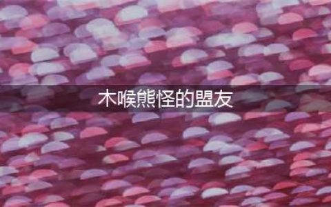《魔兽世界怀旧服》木喉熊怪的盟友任务怎么做 任务完成步骤攻略(木喉熊怪的盟友)