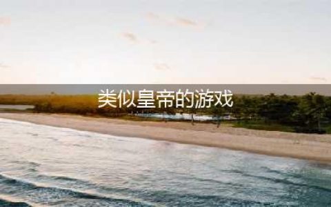 类似皇帝成长计划的游戏单机版推荐2021 最火爆的类似于皇帝成长计划的游戏(类似皇帝的游戏)