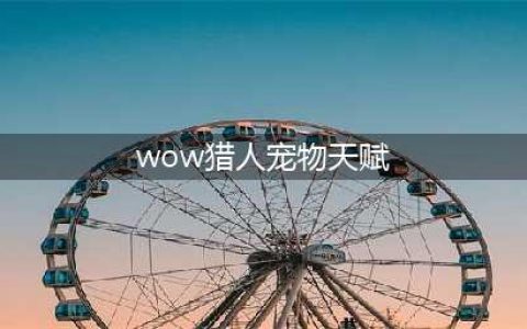 《魔兽世界》8.3兽王猎人天赋如何加点 兽王猎人天赋加点心得(wow猎人宠物天赋)