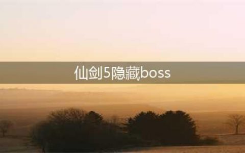 仙剑奇侠传5隐藏BOSS怎么打？ 隐藏BOSS打法全介绍(仙剑5隐藏boss)