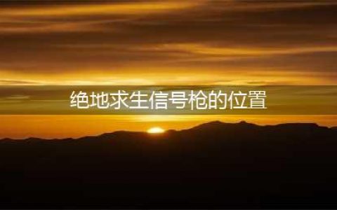 《绝地求生》信号枪位置刷新点一览