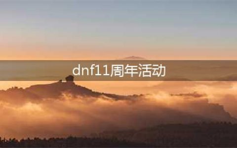 《DNF》11周年庆活动攻略 活动内容汇总(dnf11周年活动)