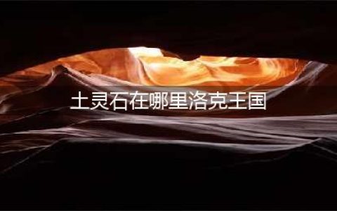 洛克王国土灵石分布地点有哪些 土灵石分布位置介绍