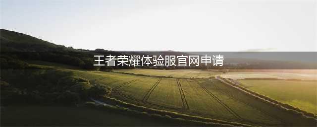 《王者荣耀》体验服官网申请入口链接