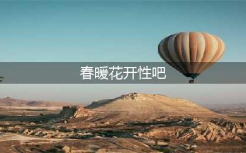 嗨！春暖花开，你想撸了吗？(春暖花开性吧)