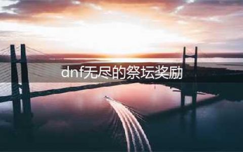 《dnf》无尽的祭坛有什么奖励 无尽的祭坛奖励介绍(dnf无尽的祭坛奖励)