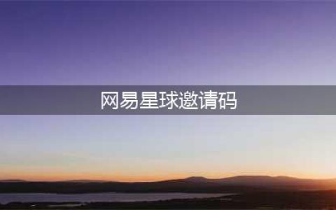 《网易星球》邀请码怎么获得 注册邀请码分享最新有效(网易星球邀请码)