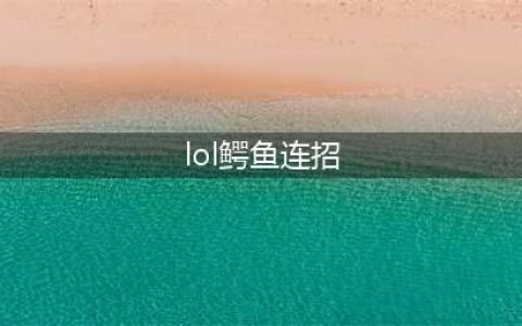 英雄联盟手游鳄鱼连招技巧有哪些 英雄联盟手游鳄鱼连招技巧介绍