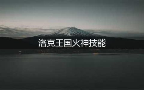 洛克王国焰火技能表图鉴(洛克王国火神技能)