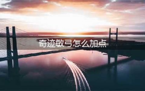 奇迹敏弓是怎么加点的 敏弓怎么加点比较厉害(奇迹敏弓怎么加点)