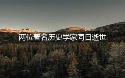 致哀！历史学界痛失两位著名历史学家！！(两位著名历史学家同日逝世)