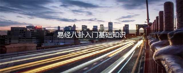 易经入门基础知识(易经八卦入门基础知识)