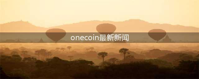 Onecoin事件始末：学会甄别区块链“庞氏骗局”(onecoin最新新闻)