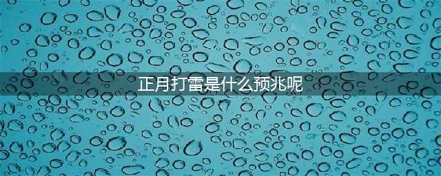 正月打雷到底好不好？有啥预兆？看老祖宗留下的农谚咋说(正月打雷是什么预兆呢)