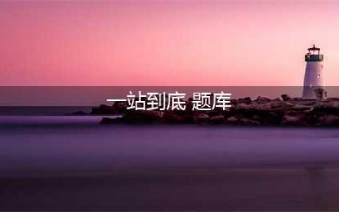一站到底题库大全 一站到底答案是什么？(一站到底 题库)