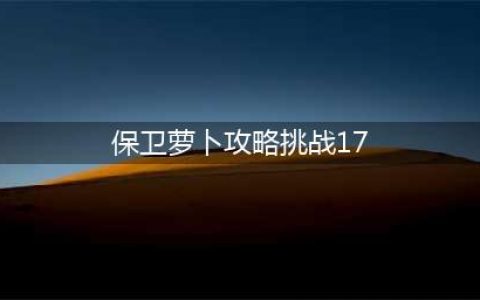 《保卫萝卜》挑战17怎么玩 挑战17玩法攻略(保卫萝卜攻略挑战17)