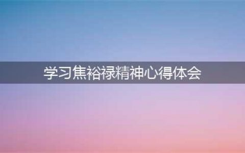 学习焦裕禄精神心得体会(学习焦裕禄精神心得体会)