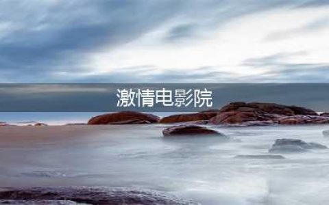 欲望剧场：午夜影院之全球大尺度影片纵览与免费在线观影指南(激情电影院)