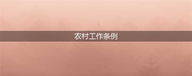 新华社 | 《中国共产党农村工作条例》全文(农村工作条例)