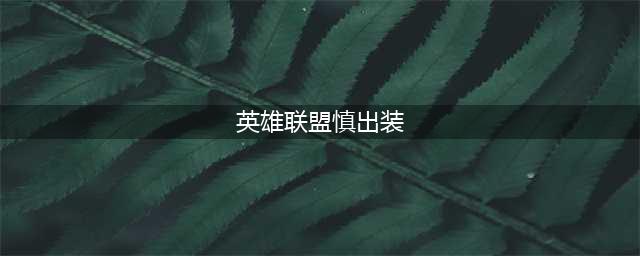 《英雄联盟》S13赛季心之钢慎出装推荐
