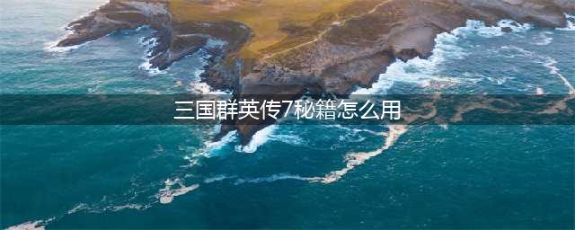 三国群英传7可用秘籍有哪些 可用秘籍编号汇总(三国群英传7秘籍怎么用)