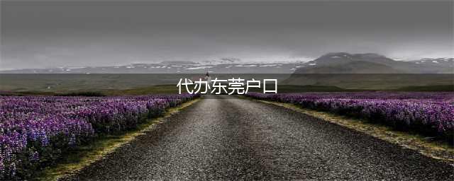 办理东莞户口需要哪些入户条件？入户流程来了！(代办东莞户口)