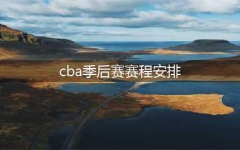 CBA联赛季后赛赛程出炉(cba季后赛赛程安排)