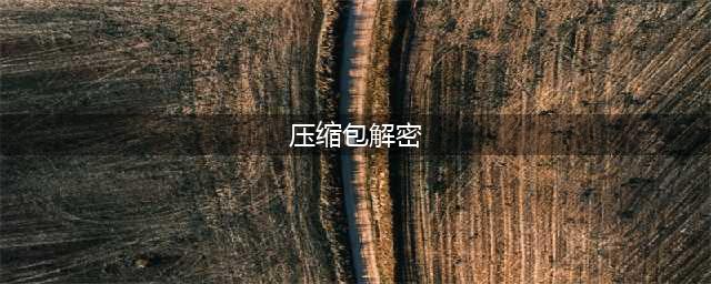 压缩包解密方法大全(压缩包解密)