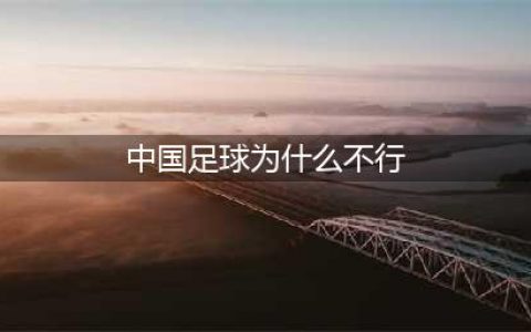 深度解析中国足球为什么不行(中国足球为什么不行)