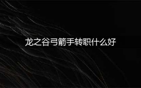 《龙之谷2手游》弓箭手转什么好 弓箭手转职方向指南(龙之谷弓箭手转职什么好)