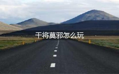 王者荣耀干将莫邪怎么玩 干将莫邪连招技巧顺序