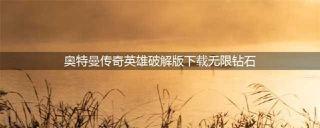 奥特曼传奇英雄破解版最不值钱的就是钻石了，多的都用不完了！(奥特曼传奇英雄破解版下载无限钻石)