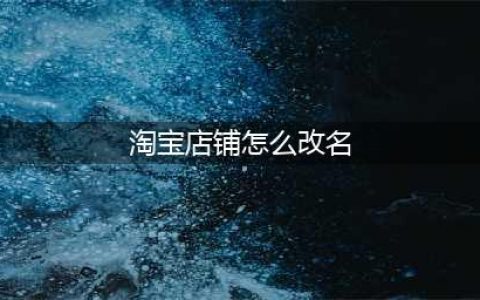 淘宝店铺可以改名吗？淘宝店铺如何改名？(淘宝店铺怎么改名)