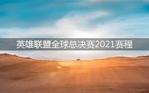 《英雄联盟》全球总决赛2021赛程表 已更新最终决赛时间(英雄联盟全球总决赛2021赛程)