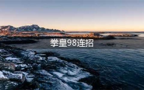 拳皇98怎么使用连招 拳皇98基础连招技巧(拳皇98连招)