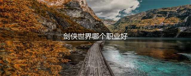 《剑侠世界》玩什么职业好 强力职业选择推荐(剑侠世界哪个职业好)