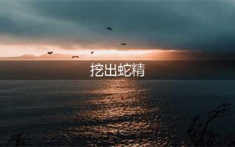 村民挖出140岁蛇精全过程曝光 全身金色吓死司机(挖出蛇精)