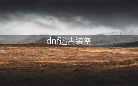 《dnf》远古神器装备进化书怎么获得 远古神器装备进化书获取及使用方法(dnf远古装备)