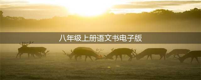 八年级语文上册教材(电子版)! 暑期预习必备!(八年级上册语文书电子版)