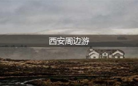 西安十大周边游景点 西安周边游玩好去处 西安周边游玩景点推荐(西安周边游)