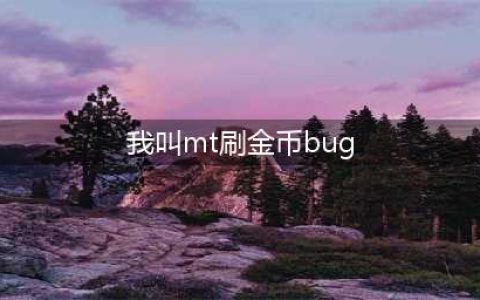 我叫MT刷金币BUG有哪些 我叫MT刷金币BUG大全(我叫mt刷金币bug)
