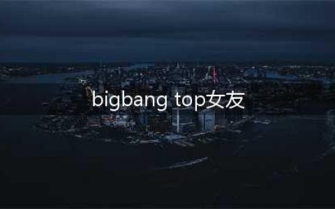 BIGBANG成员TOP前女友韩瑞熙爆猛料女方直言崔胜铉是抠脚大汉不要装艺术家(bigbang top女友)