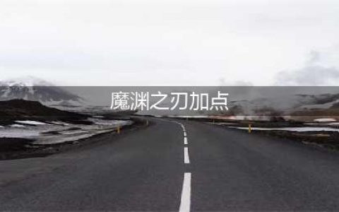 《魔渊之刃》怎么加点 属性加点详细介绍(魔渊之刃加点)
