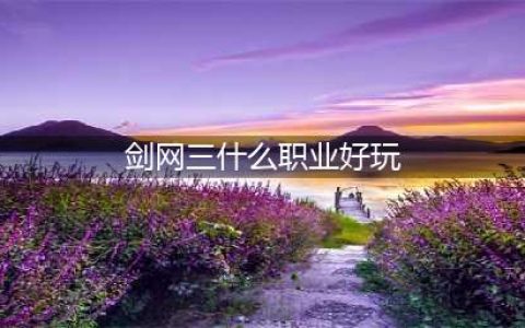 《剑网3》哪个职业最厉害2022 新手职业选择推荐(剑网三什么职业好玩)