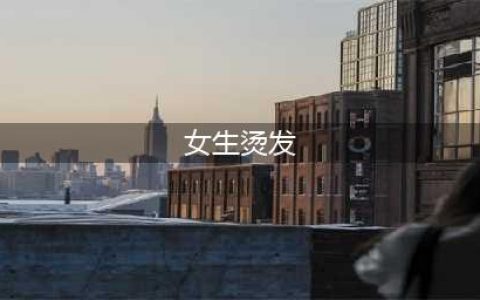 2022流行的4款烫发，每一款都好看到爆，准备烫发的女生收藏起来(女生烫发)