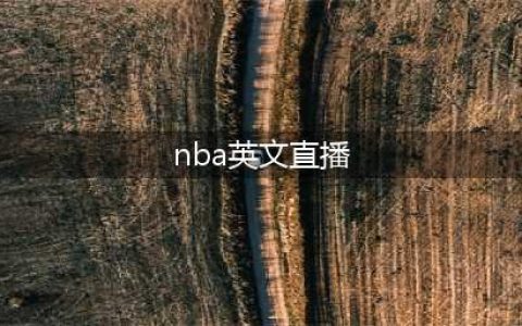 [NBA直播在线直播] 如何观看NBA比赛直播？直播源分享，免费高清收看！(nba英文直播)
