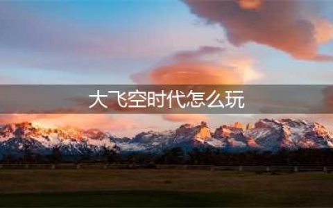 《DNF》大飞空时代活动与技巧玩法 大飞空时代活动怎么玩(大飞空时代怎么玩)