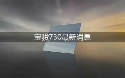 新款“宝骏730”：7座MPV，“超大动力”加持(宝骏730最新消息)