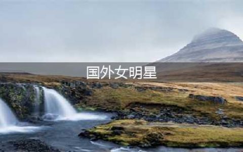 盘点欧美娱乐圈公认的20个绝世大美女，你认为谁的颜值最惊艳？(国外女明星)